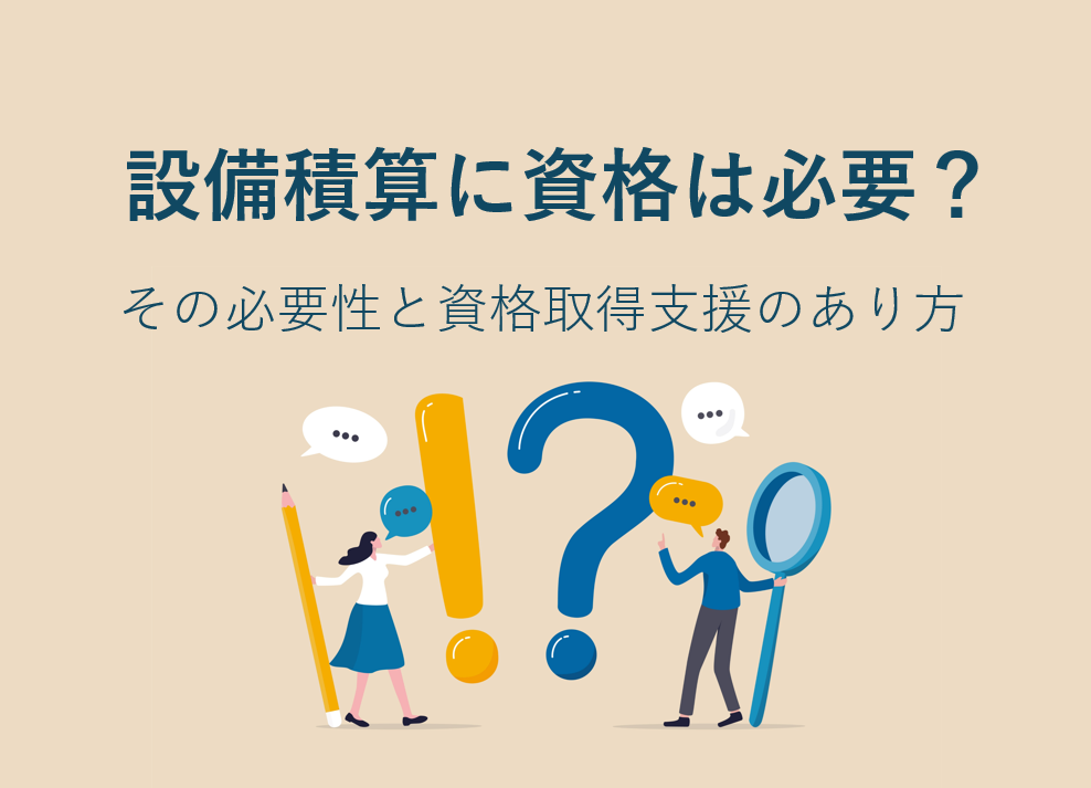 設備積算に資格は必要？その必要性と資格取得支援のあり方