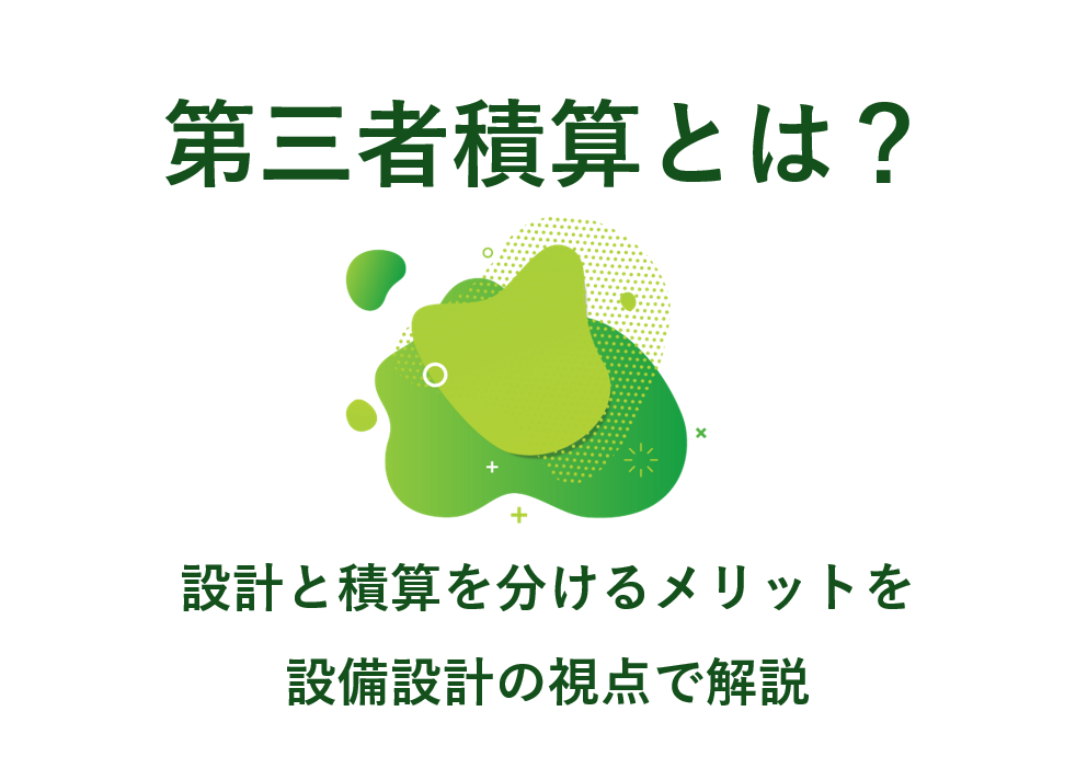 第三者積算とは？設計と積算を分けるメリットを設備設計の視点で解説
