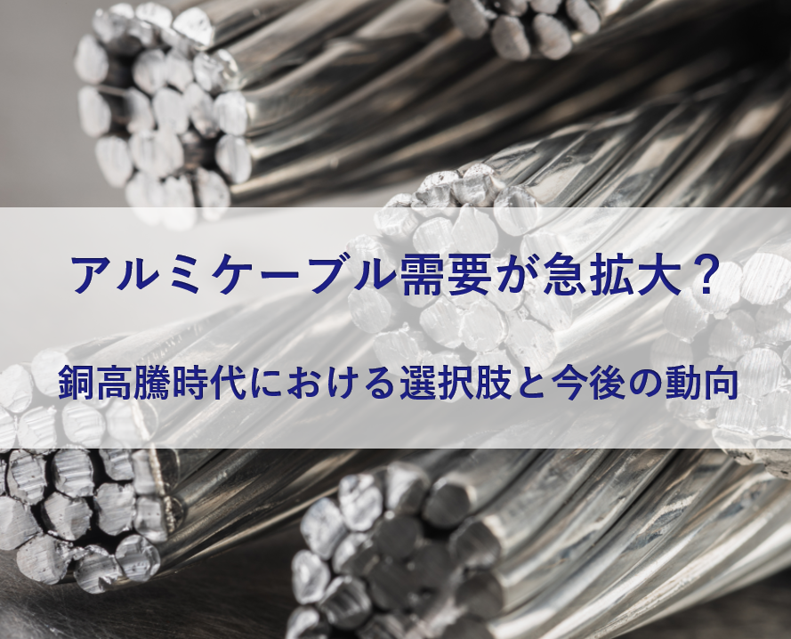 アルミケーブル需要が急拡大？～銅高騰時代における選択肢と今後の動向