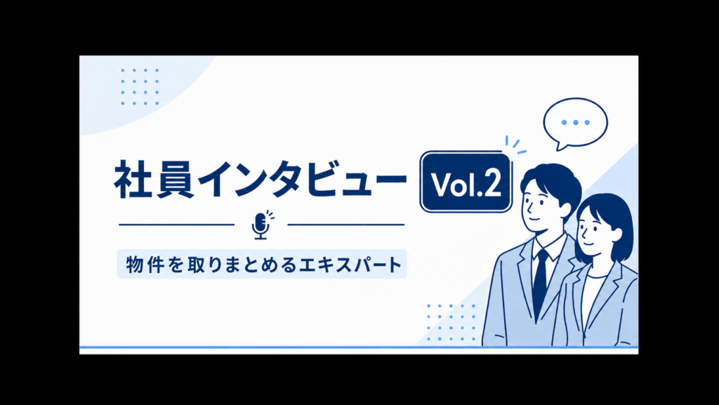社員インタビュー Vol.２ ｜物件を取りまとめるエキスパート